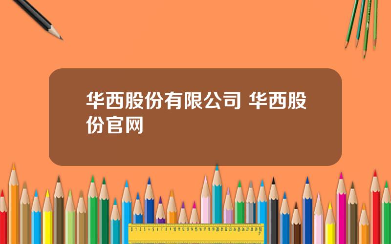 华西股份有限公司 华西股份官网